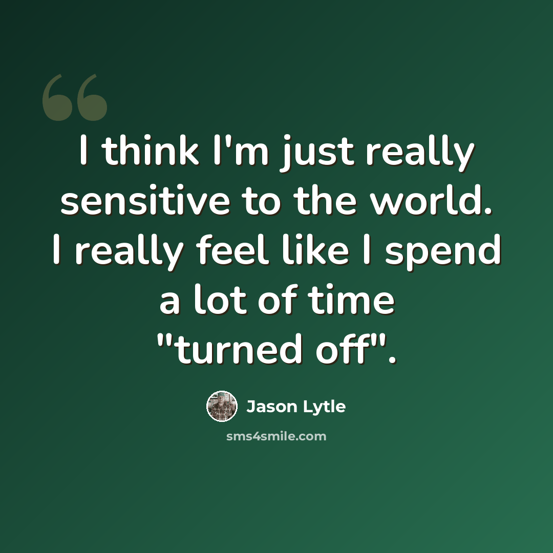 “I think I'm just really sensitive to the world. I really feel like I spend a lot of time "turned off".” quote by Jason Lytle