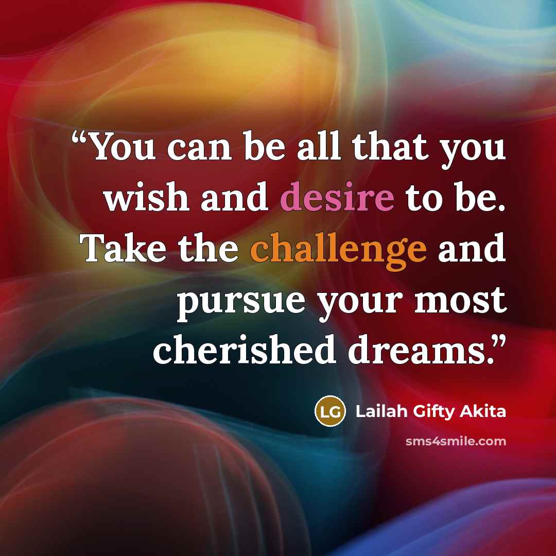 “You can be all that you wish and desire to be. Take the challenge and pursue your most cherished dreams.” quote by Lailah Gifty Akita