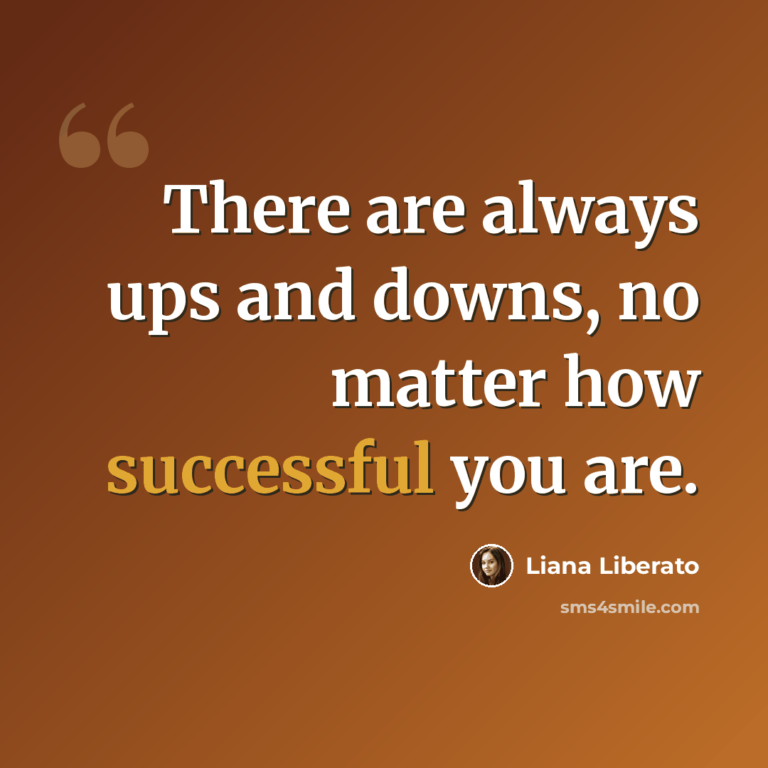 “There are always ups and downs, no matter how successful you are.” quote by Liana Liberato