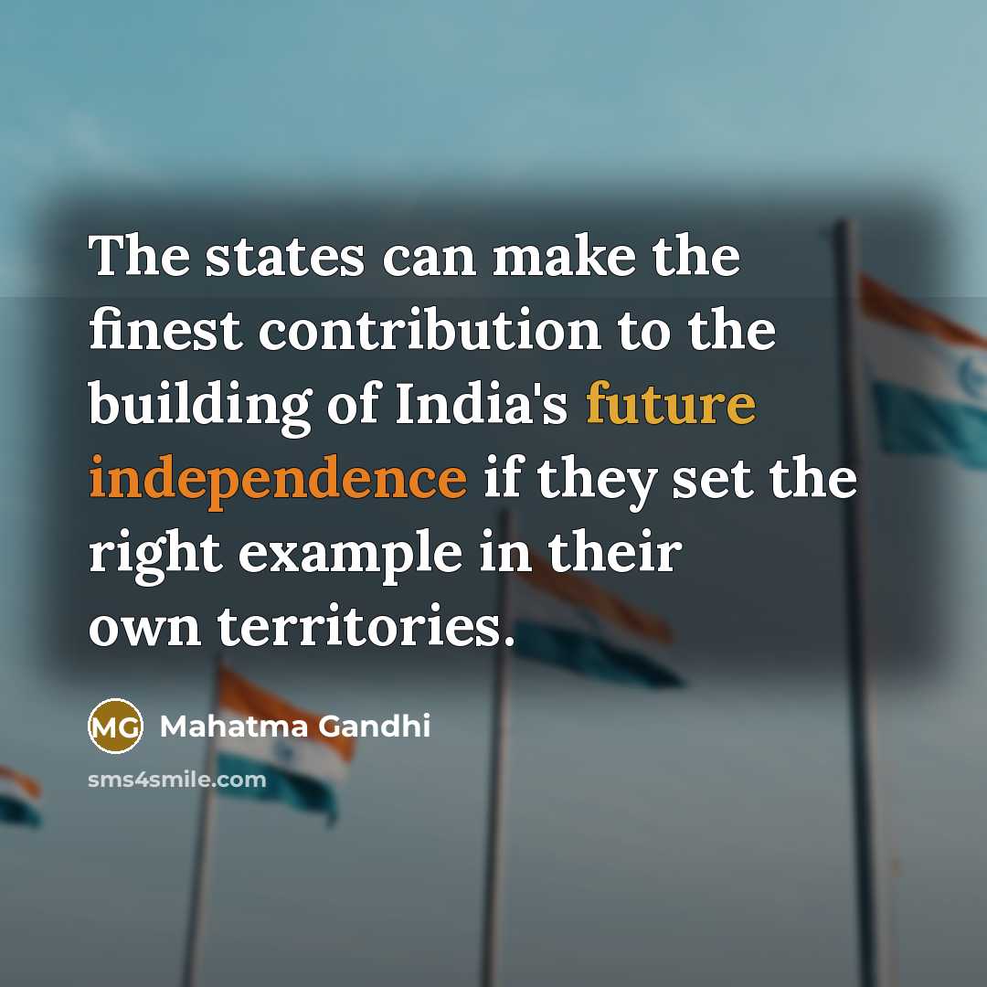 “The states can make the finest contribution to the building of India's future independence if they set the right example in their own territories.” quote by Mahatma Gandhi