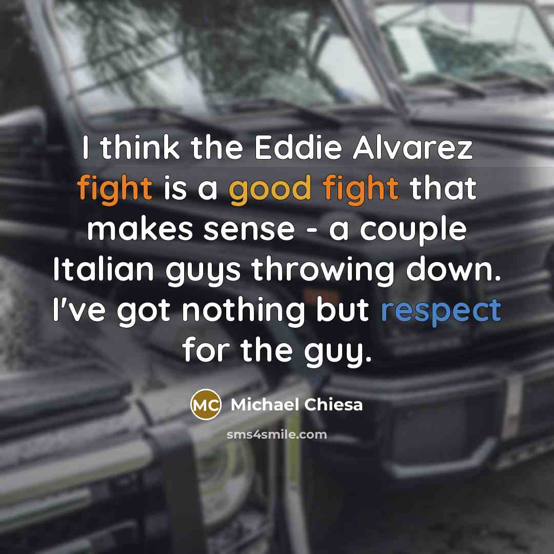“I think the Eddie Alvarez fight is a good fight that makes sense - a couple Italian guys throwing down. I've got nothing but respect for the guy.” quote by Michael Chiesa