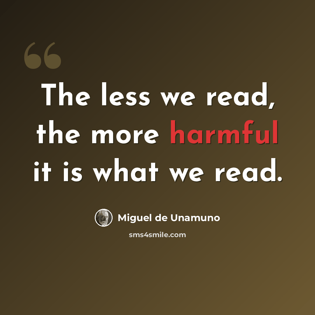 “The less we read, the more harmful it is what we read.” quote by Miguel de Unamuno