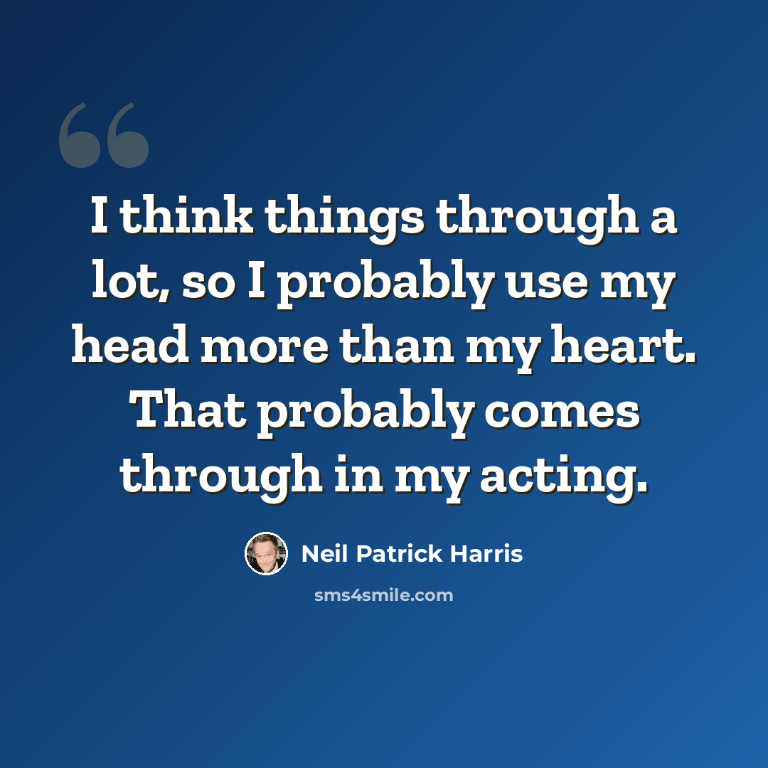“I think things through a lot, so I probably use my head more than my heart. That probably comes through in my acting.” quote by Neil Patrick Harris