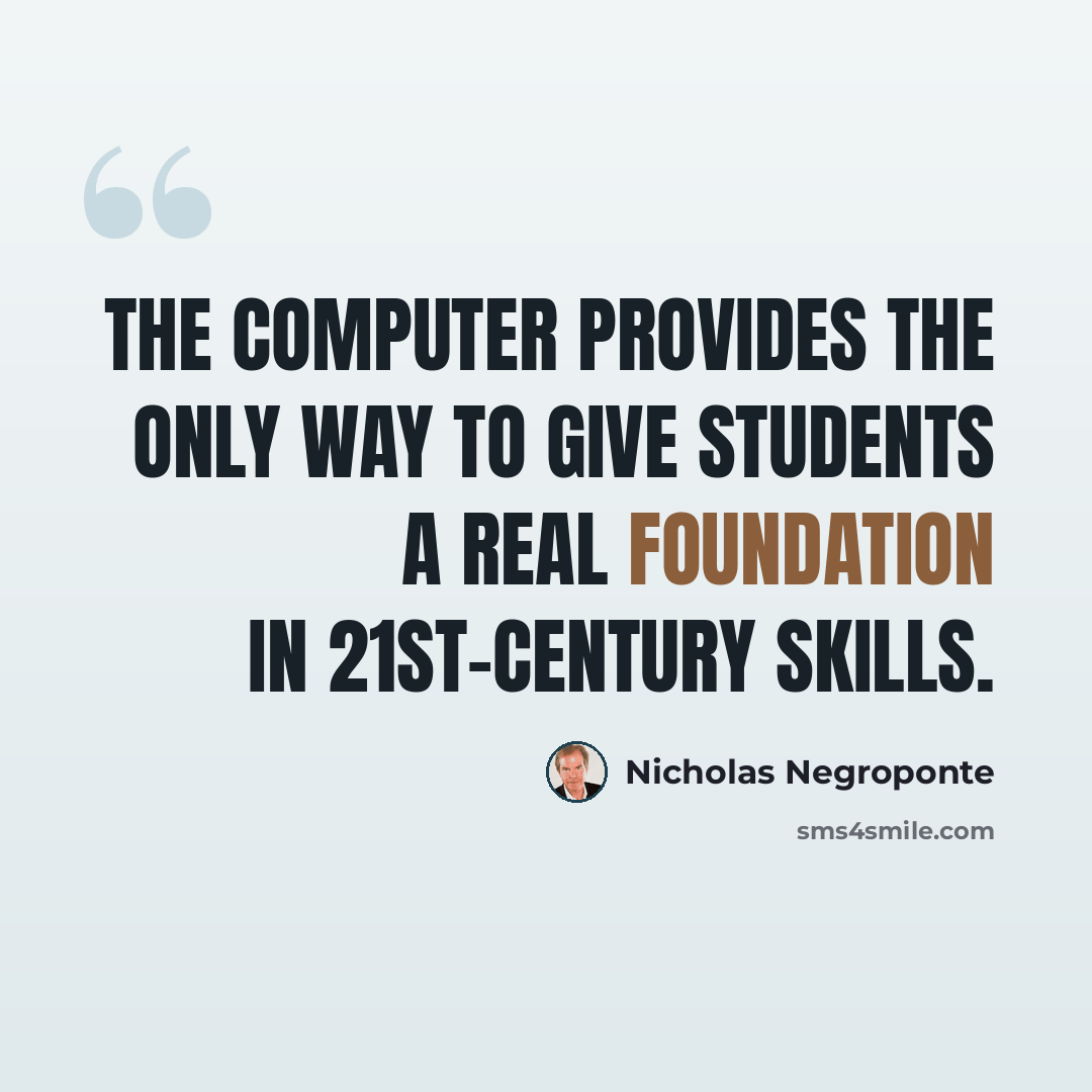 “The computer provides the only way to give students a real foundation in 21st-century skills.” quote by Nicholas Negroponte