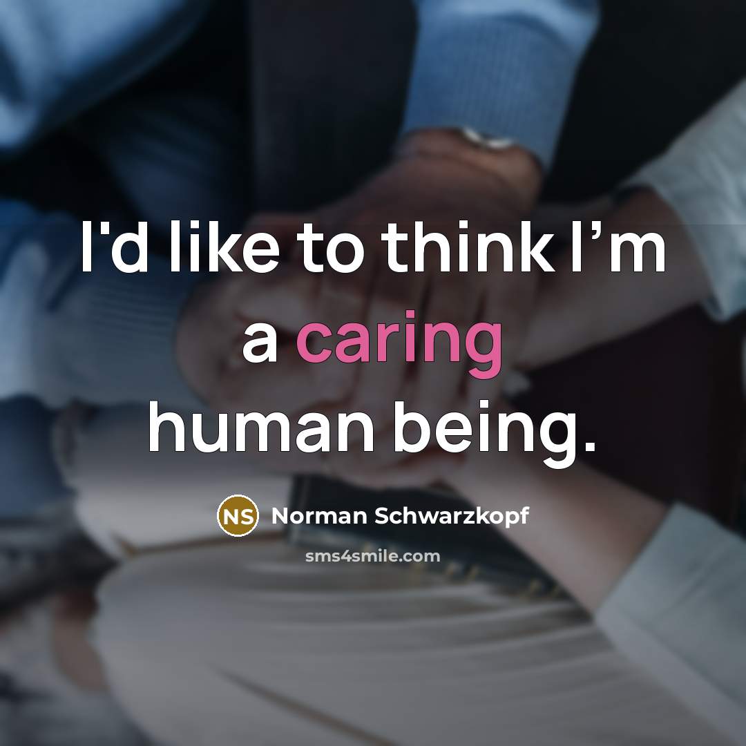 “I'd like to think I'm a caring human being.” quote by Norman Schwarzkopf