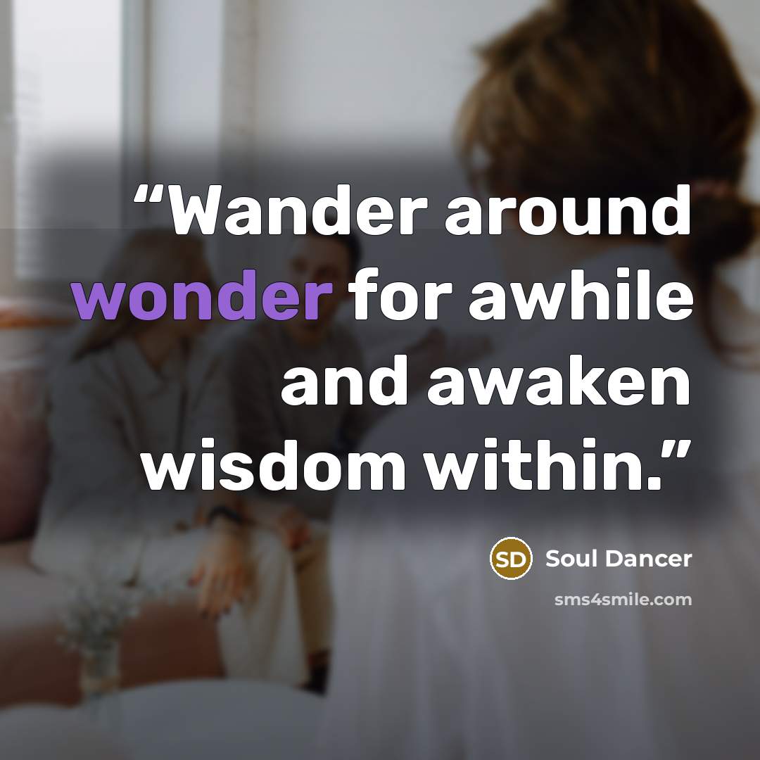 “Wander around wonder for awhile and awaken wisdom within.” quote by Soul Dancer