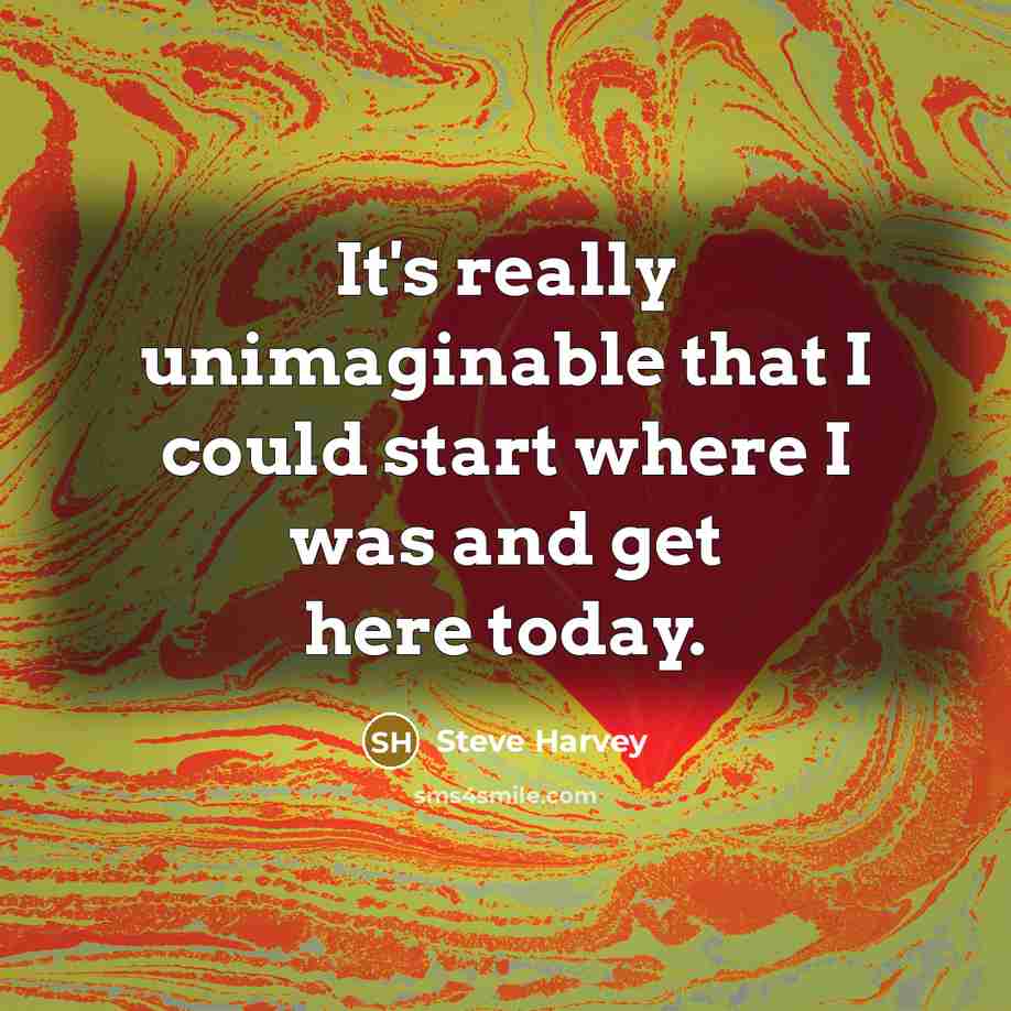 “It's really unimaginable that I could start where I was and get here today.” quote by Steve Harvey