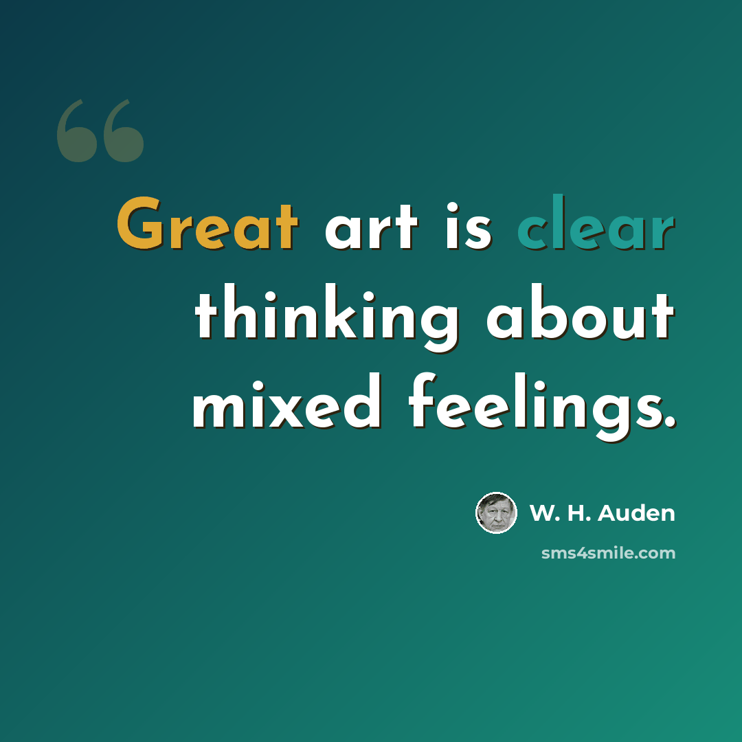 “Great art is clear thinking about mixed feelings.” quote by W. H. Auden