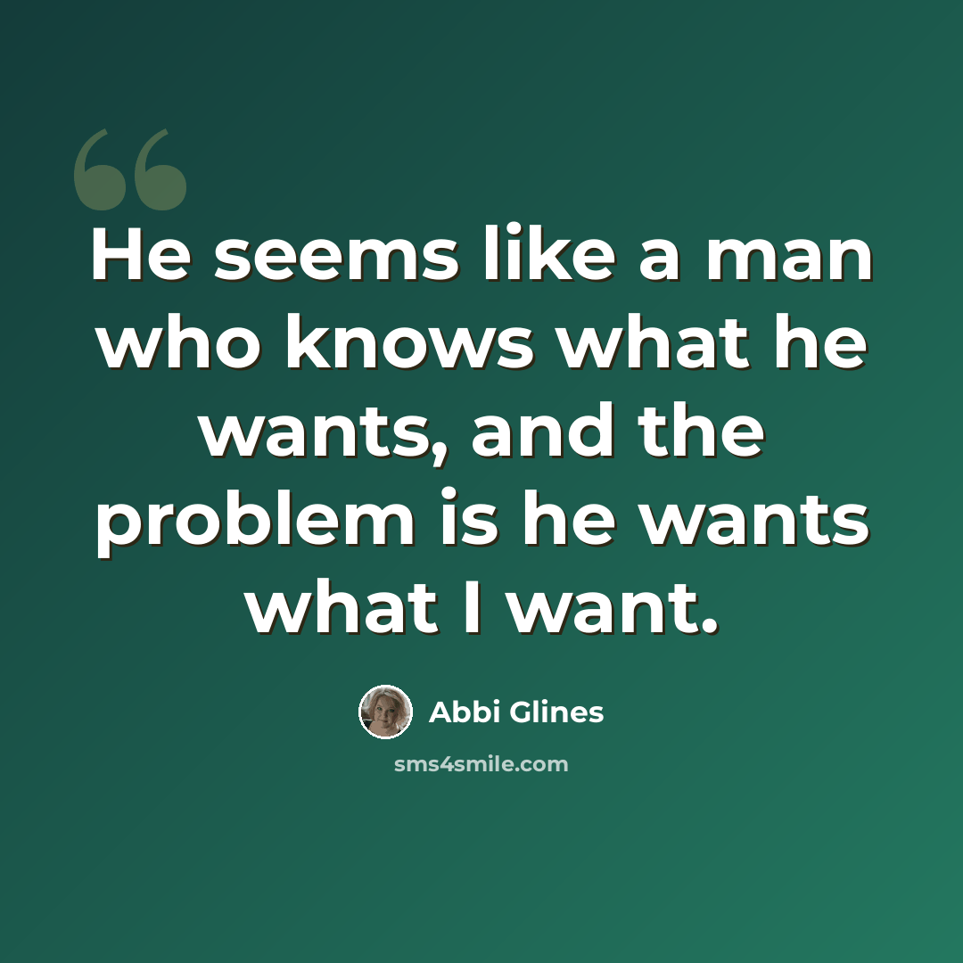 “He seems like a man who knows what he wants, and the problem is he wants what I want.” quote by Abbi Glines