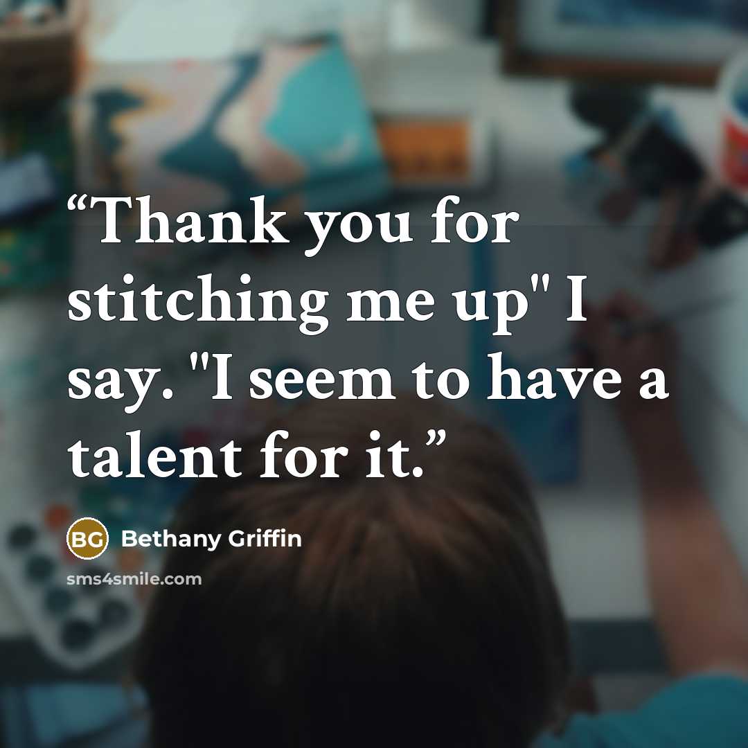 “Thank you for stitching me up" I say. "I seem to have a talent for it.” quote by Bethany Griffin