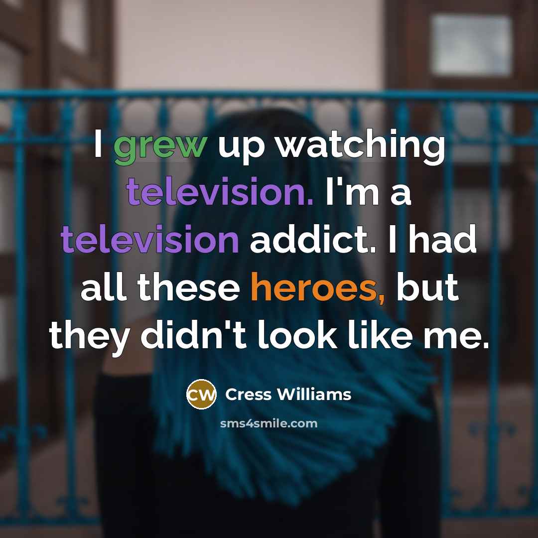 “I grew up watching television. I'm a television addict. I had all these heroes, but they didn't look like me.” quote by Cress Williams