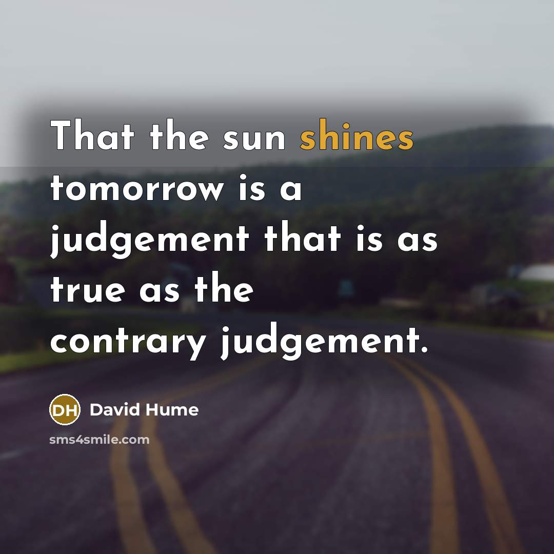 “That the sun shines tomorrow is a judgement that is as true as the contrary judgement.” quote by David Hume