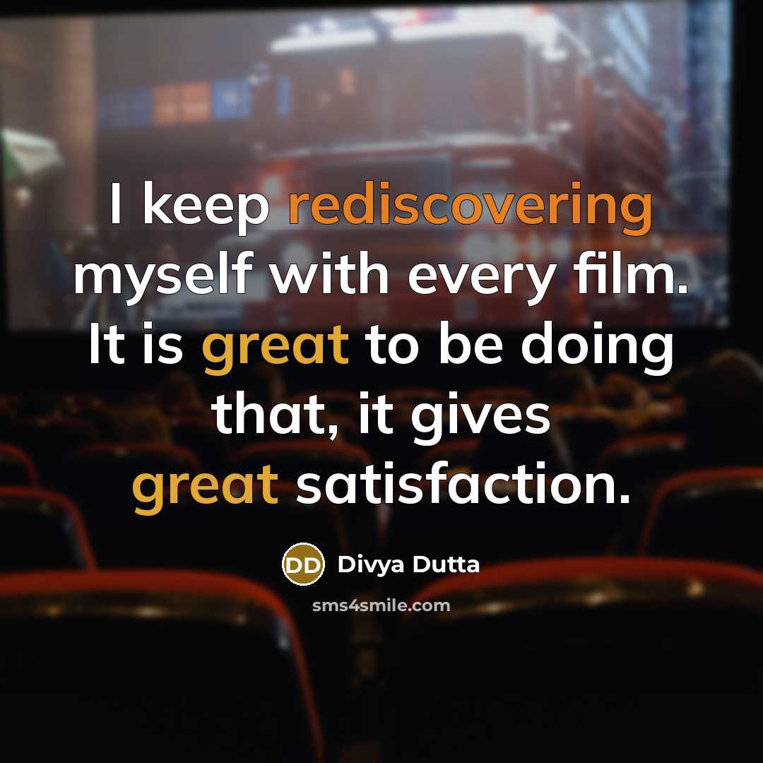 “I keep rediscovering myself with every film. It is great to be doing that, it gives great satisfaction.” quote by Divya Dutta