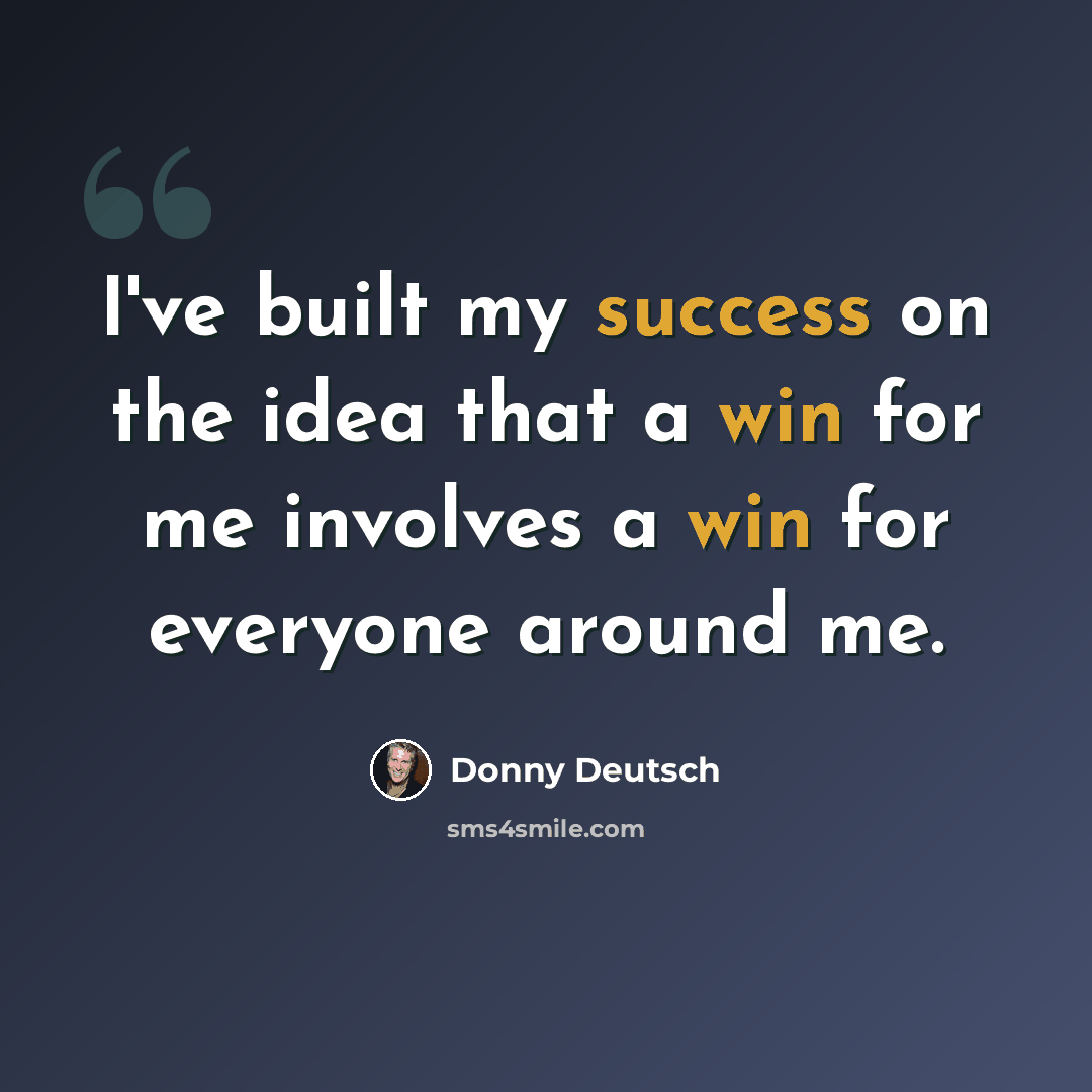 “I've built my success on the idea that a win for me involves a win for everyone around me.” quote by Donny Deutsch