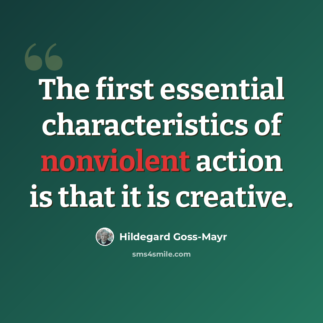 “The first essential characteristics of nonviolent action is that it is creative.” quote by Hildegard Goss-Mayr