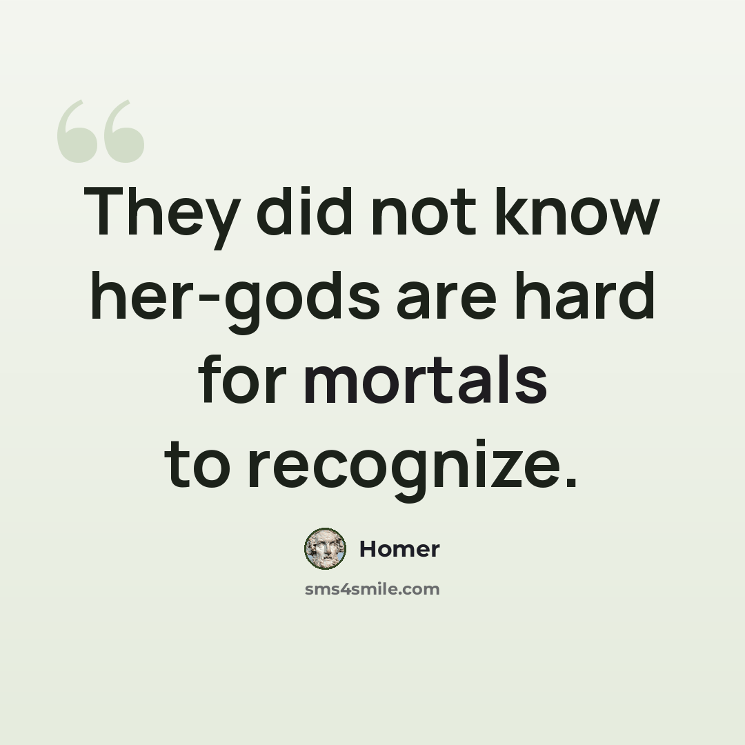 “They did not know her-gods are hard for mortals to recognize.” quote by Homer