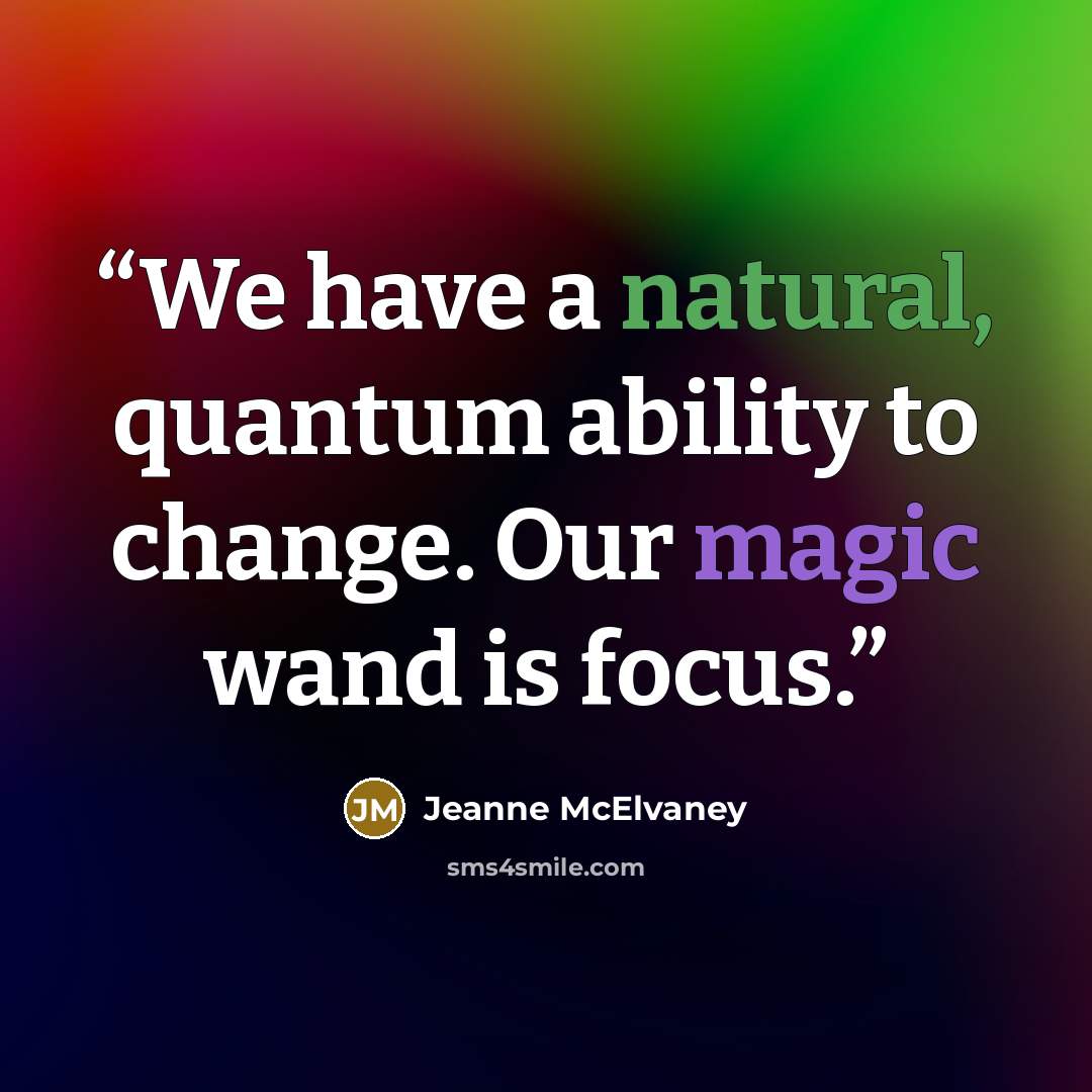 “We have a natural, quantum ability to change. Our magic wand is focus.” quote by Jeanne McElvaney