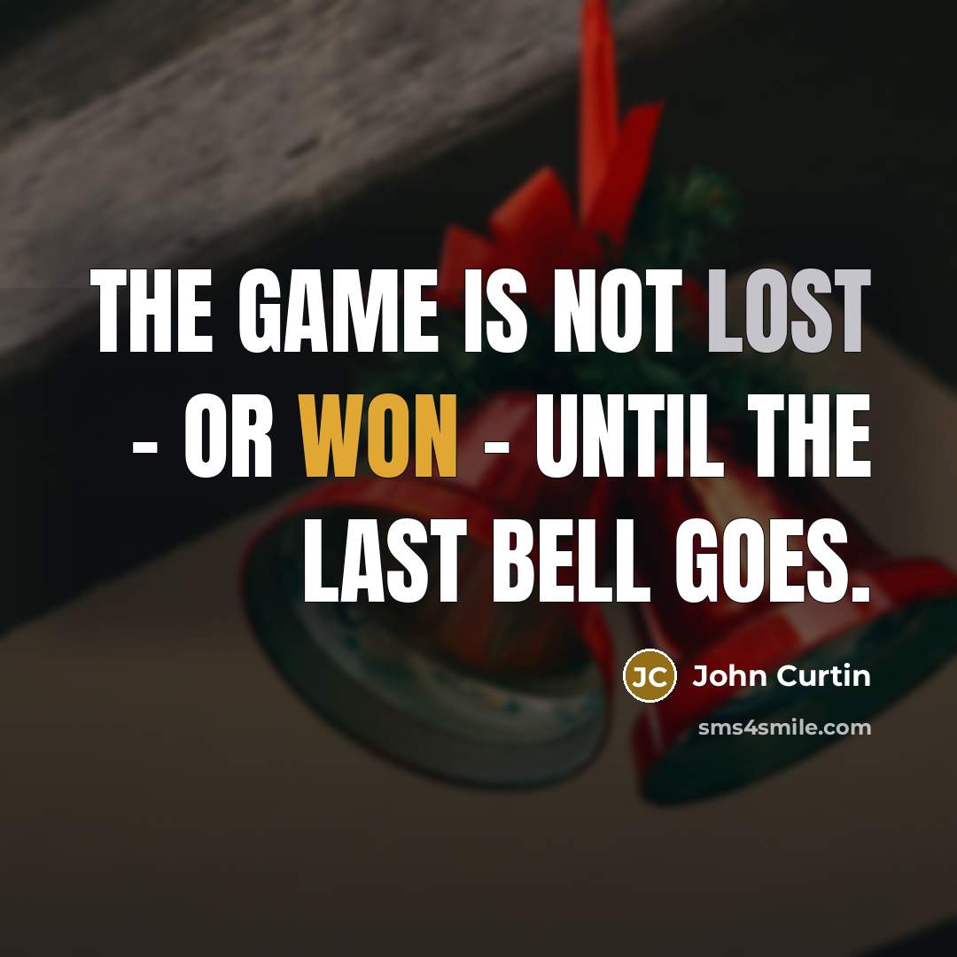 “The game is not lost - or won - until the last bell goes.” quote by John Curtin