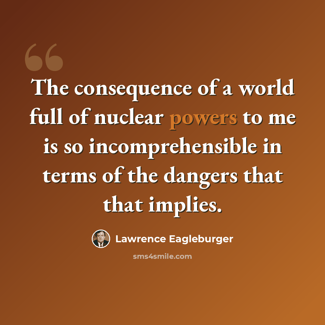 “The consequence of a world full of nuclear powers to me is so incomprehensible in terms of the dangers that that implies.” quote by Lawrence Eagleburger