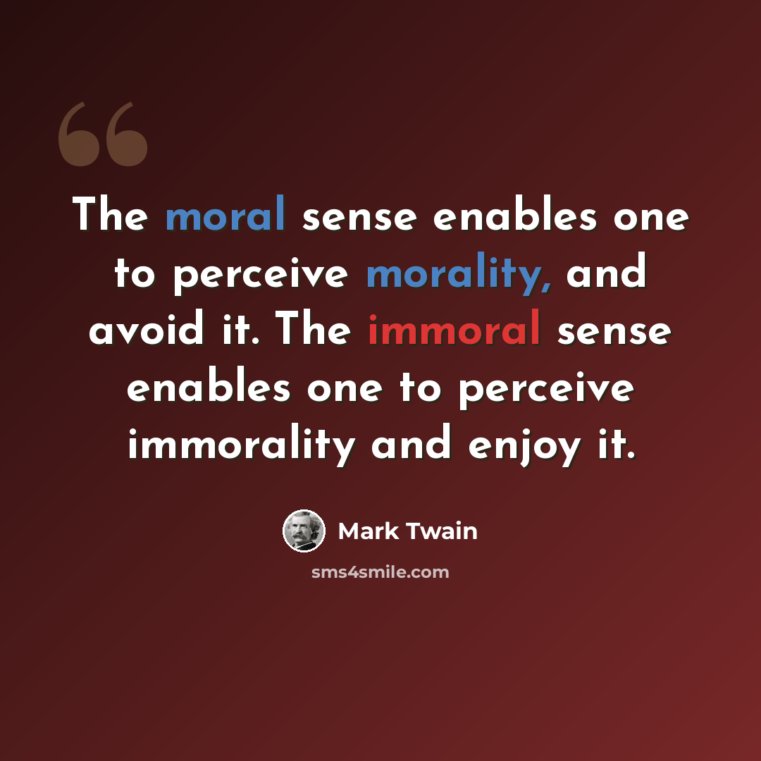 “The moral sense enables one to perceive morality, and avoid it. The immoral sense enables one to perceive immorality and enjoy it.” quote by Mark Twain