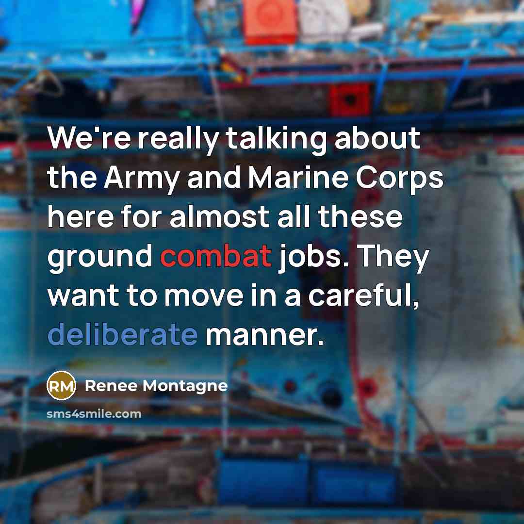 “We're really talking about the Army and Marine Corps here for almost all these ground combat jobs. They want to move in a careful, deliberate manner.” quote by Renee Montagne