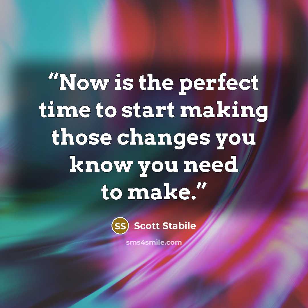 “Now is the perfect time to start making those changes you know you need to make.” quote by Scott Stabile