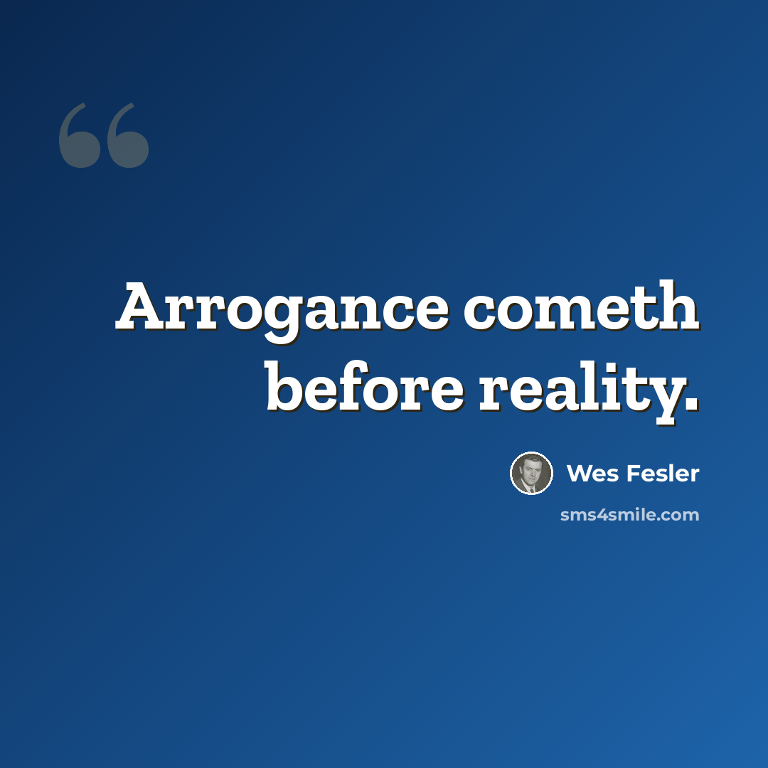 “Arrogance cometh before reality.” quote by Wes Fesler