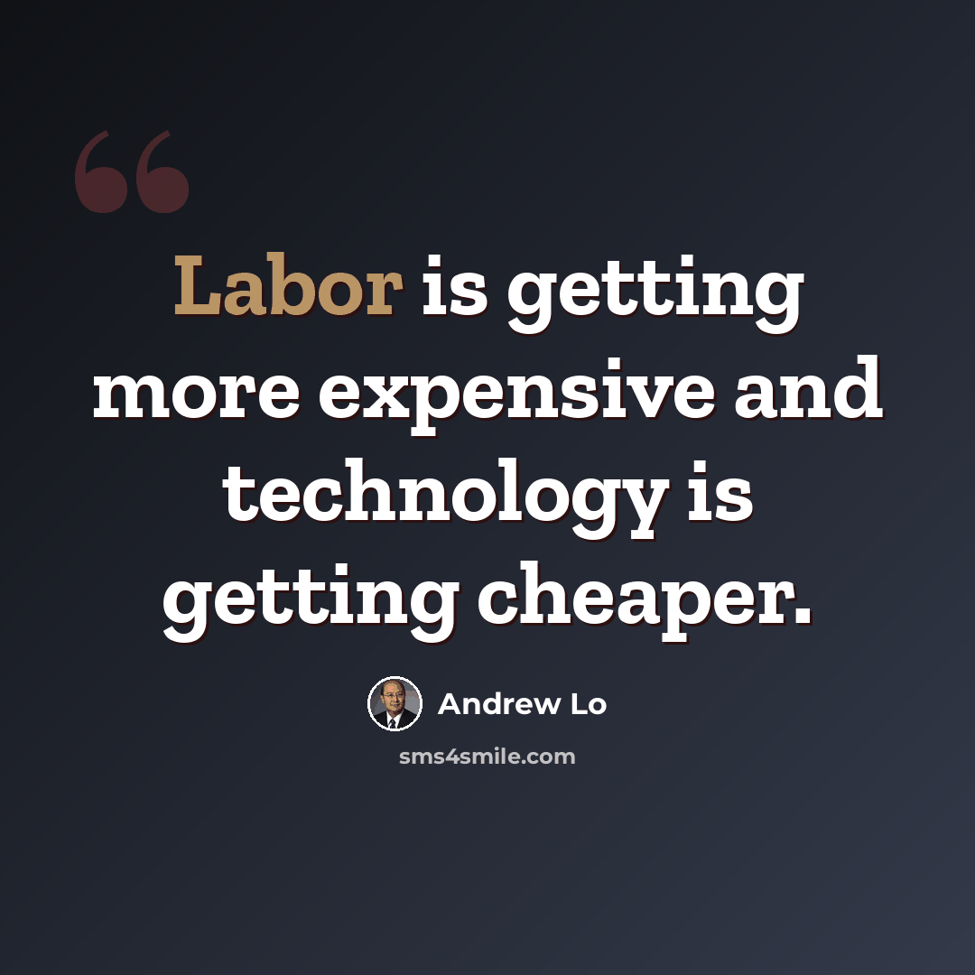 “Labor is getting more expensive and technology is getting cheaper.” quote by Andrew Lo