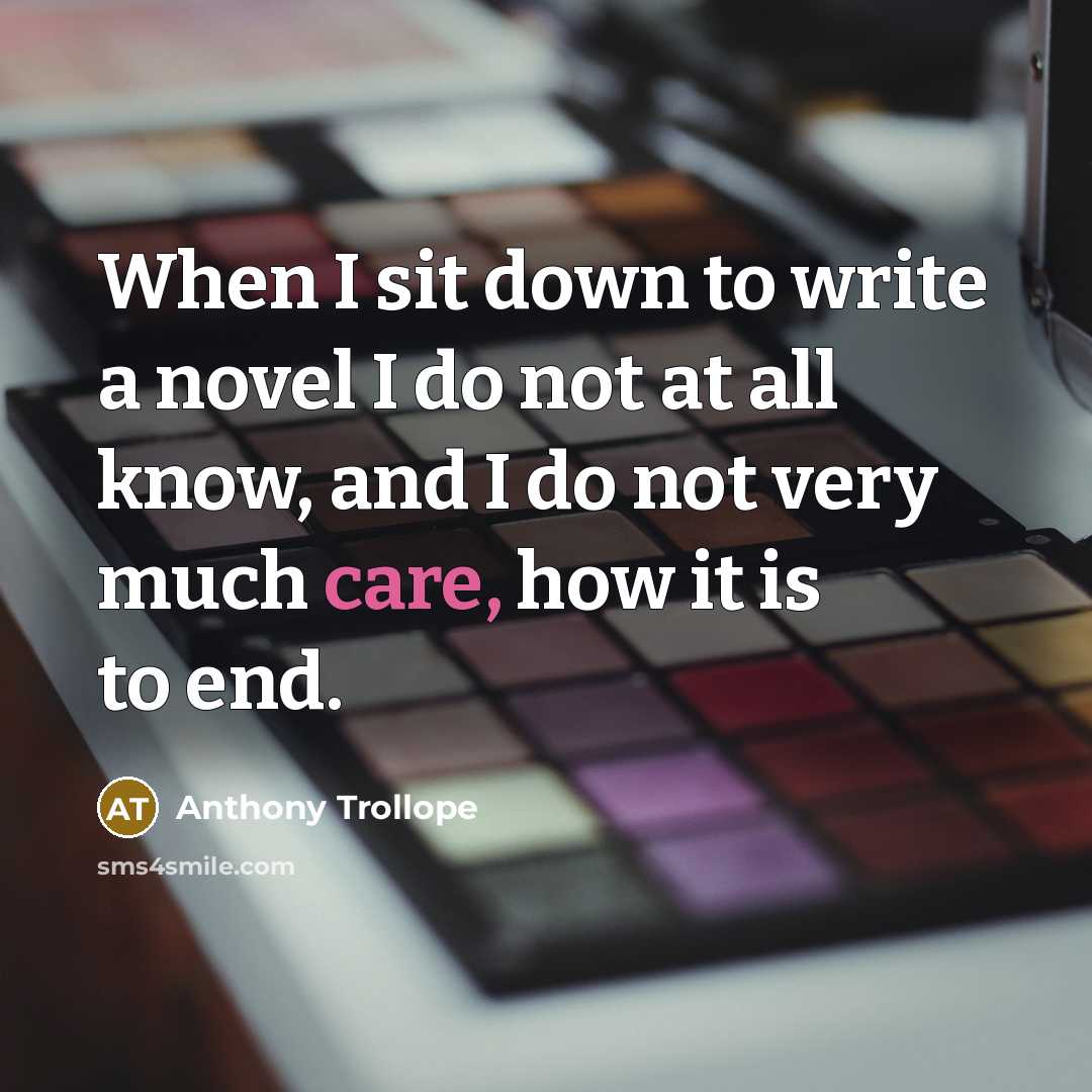 “When I sit down to write a novel I do not at all know, and I do not very much care, how it is to end.” quote by Anthony Trollope