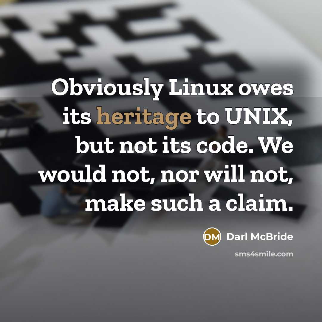 “Obviously Linux owes its heritage to UNIX, but not its code. We would not, nor will not, make such a claim.” quote by Darl McBride