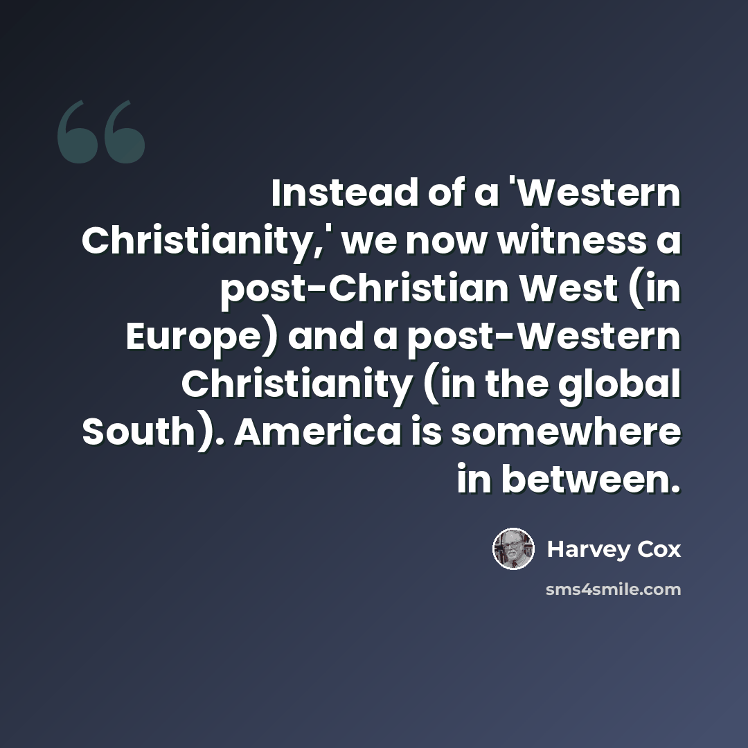 “Instead of a 'Western Christianity,' we now witness a post-Christian West (in Europe) and a post-Western Christianity (in the global South). America is somewhere in between.” quote by Harvey Cox
