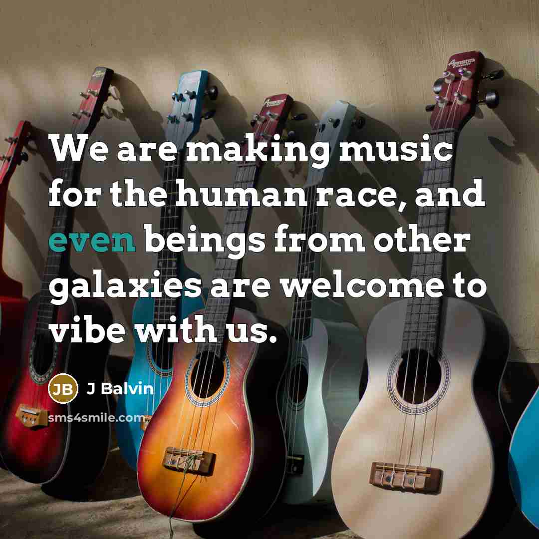 “We are making music for the human race, and even beings from other galaxies are welcome to vibe with us.” quote by J Balvin