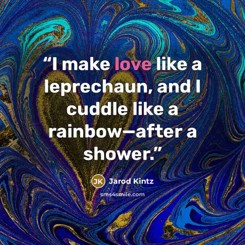 “I make love like a leprechaun, and I cuddle like a rainbow—after a shower.” quote by Jarod Kintz
