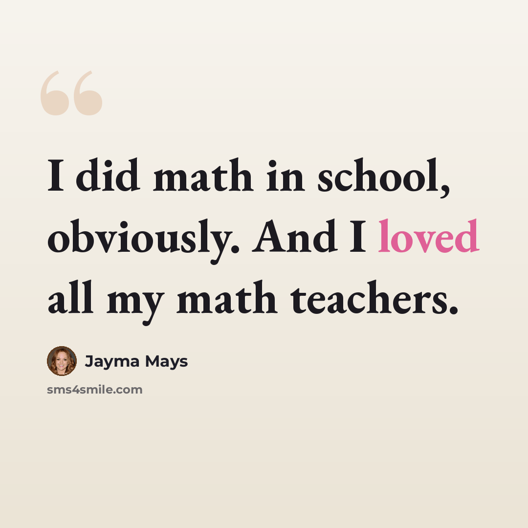 “I did math in school, obviously. And I loved all my math teachers.” quote by Jayma Mays
