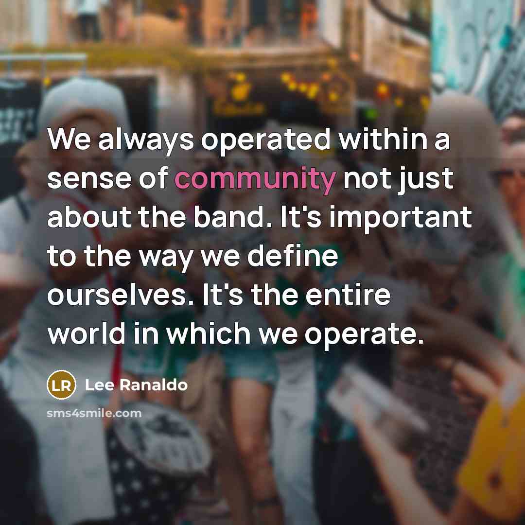 “We always operated within a sense of community not just about the band. It's important to the way we define ourselves. It's the entire world in which we operate.” quote by Lee Ranaldo