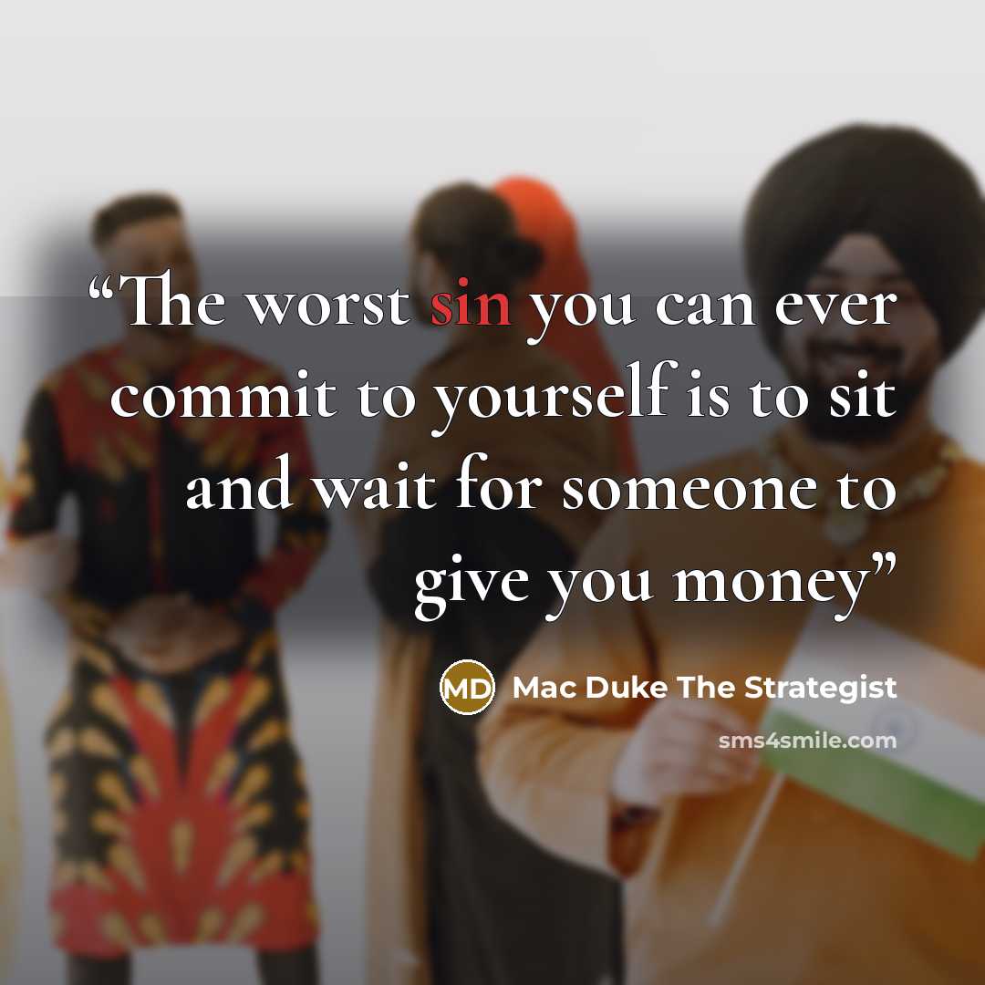 “The worst sin you can ever commit to yourself is to sit and wait for someone to give you money” quote by Mac Duke The Strategist