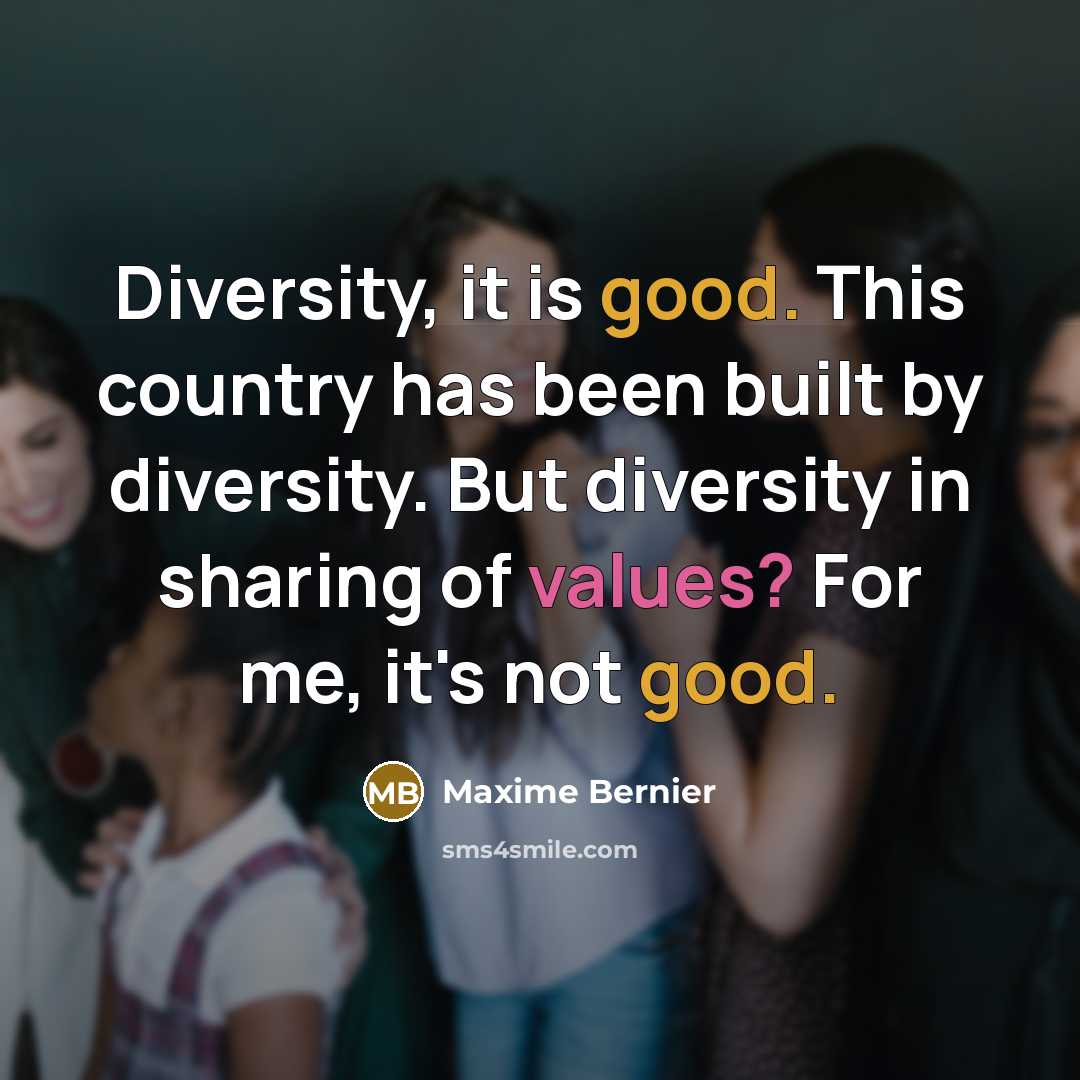 “Diversity, it is good. This country has been built by diversity. But diversity in sharing of values? For me, it's not good.” quote by Maxime Bernier
