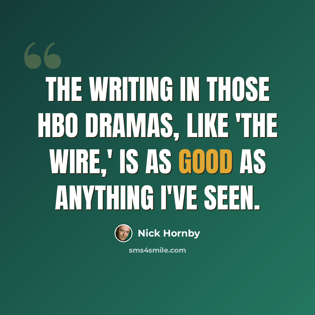 “The writing in those HBO dramas, like 'The Wire,' is as good as anything I've seen.” quote by Nick Hornby