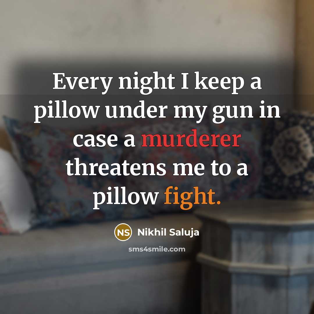 “Every night I keep a pillow under my gun in case a murderer threatens me to a pillow fight.” quote by Nikhil Saluja