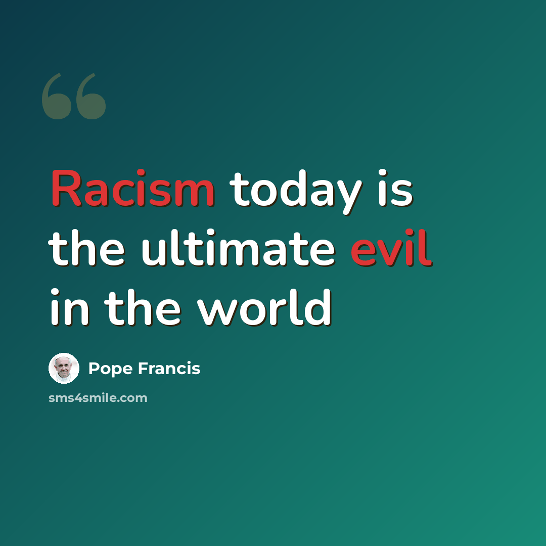 “Racism today is the ultimate evil in the world” quote by Pope Francis