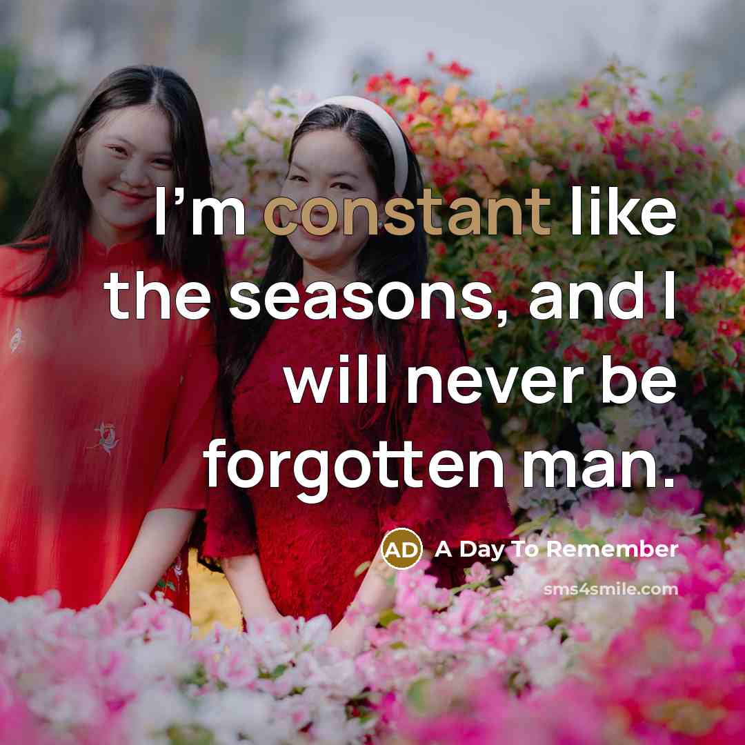 “I'm constant like the seasons, and I will never be forgotten man.” quote by A Day To Remember