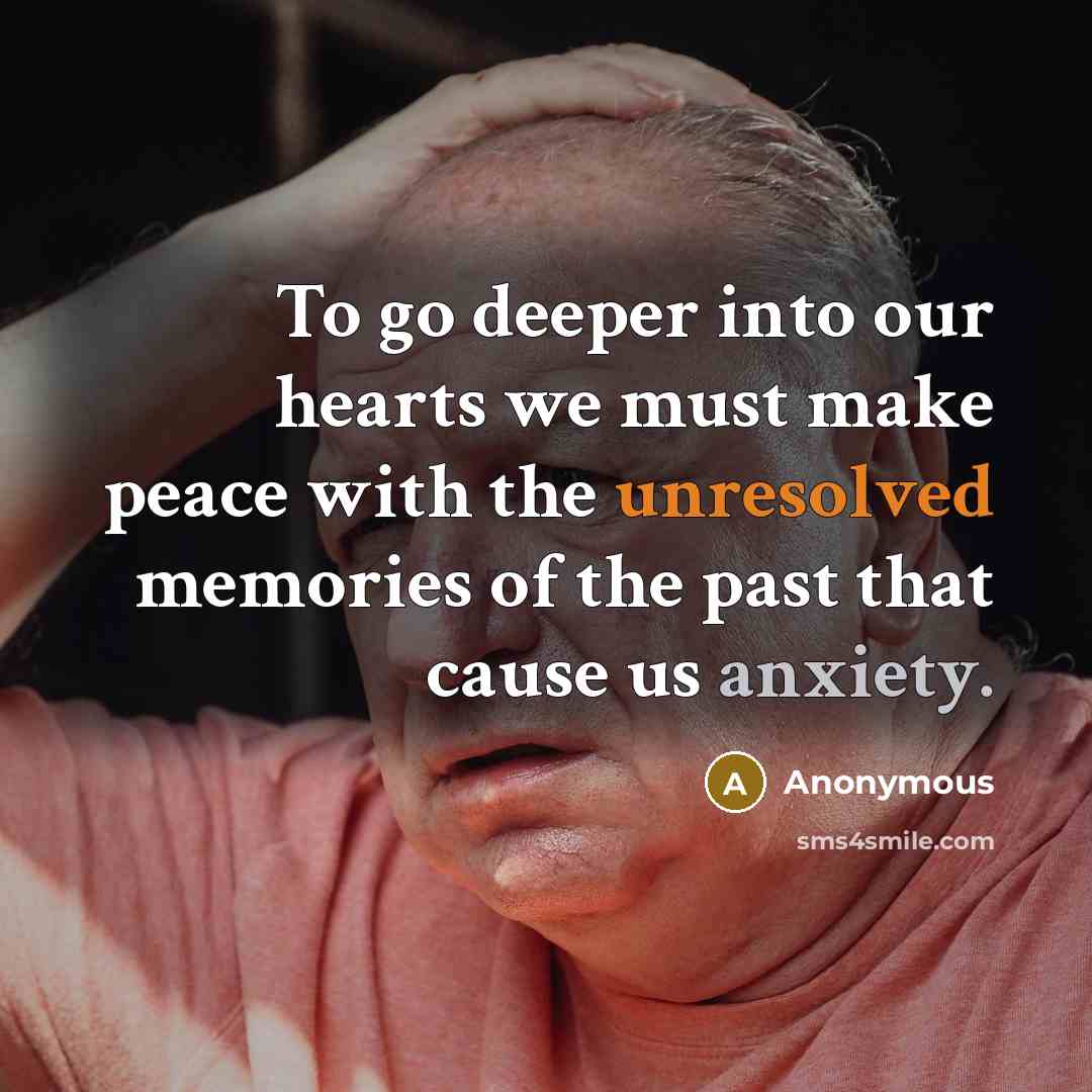 “To go deeper into our hearts we must make peace with the unresolved memories of the past that cause us anxiety.” quote by Anonymous
