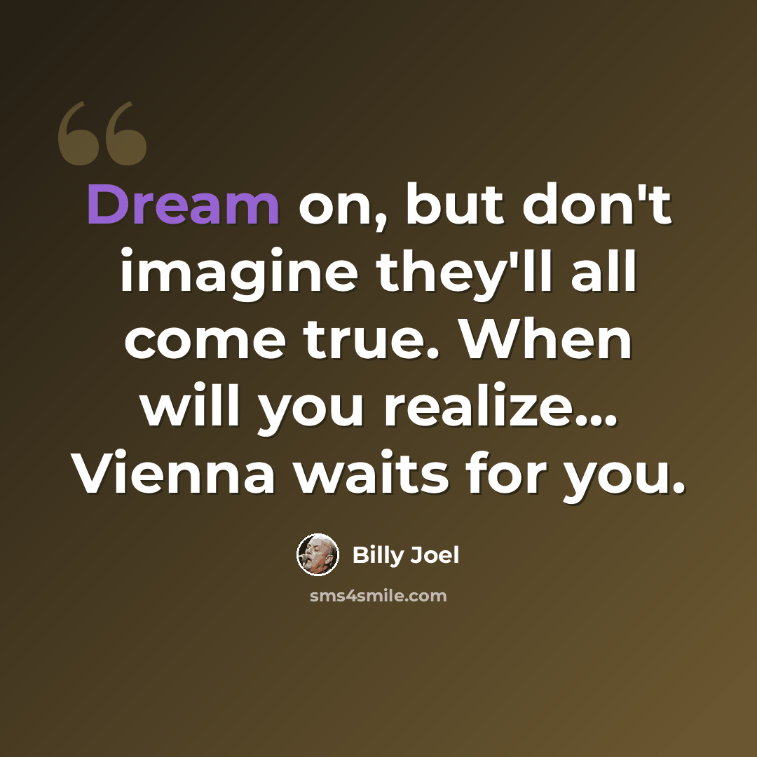 “Dream on, but don't imagine they'll all come true. When will you realize... Vienna waits for you.” quote by Billy Joel