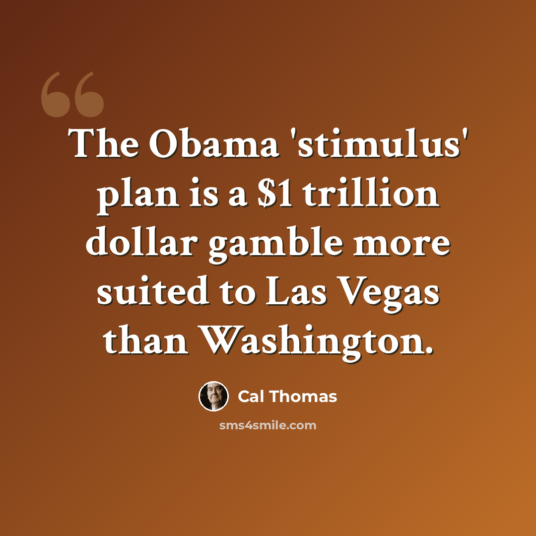 “The Obama 'stimulus' plan is a $1 trillion dollar gamble more suited to Las Vegas than Washington.” quote by Cal Thomas