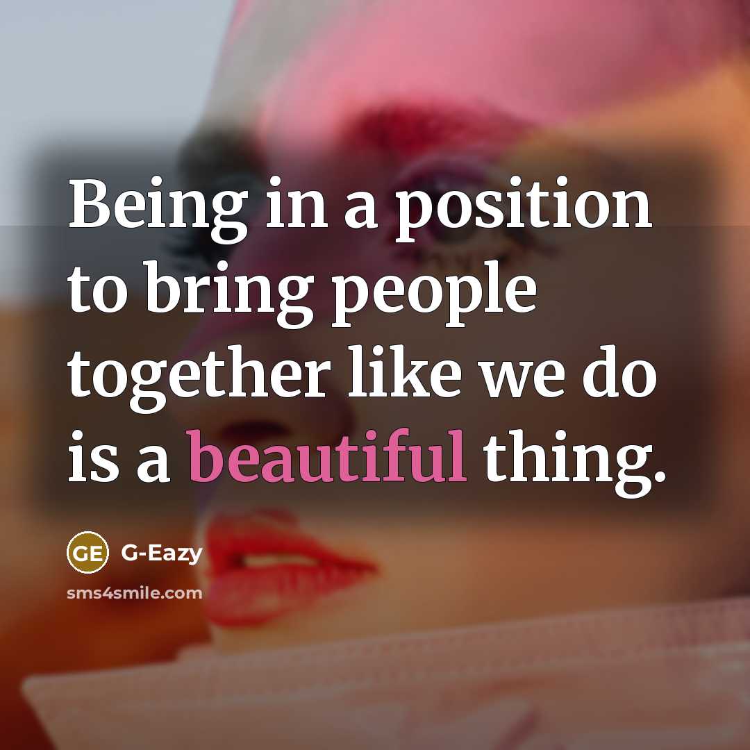 “Being in a position to bring people together like we do is a beautiful thing.” quote by G-Eazy
