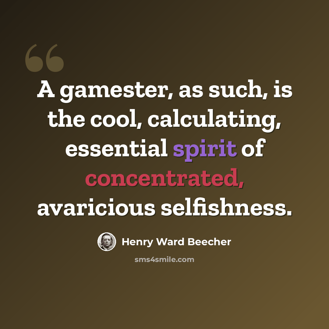 “A gamester, as such, is the cool, calculating, essential spirit of concentrated, avaricious selfishness.” quote by Henry Ward Beecher