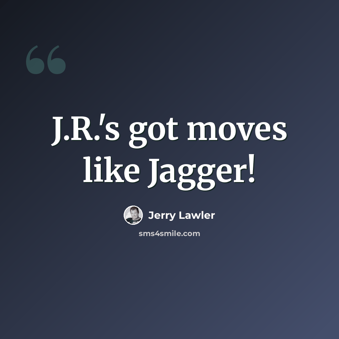 “J.R.'s got moves like Jagger!” quote by Jerry Lawler
