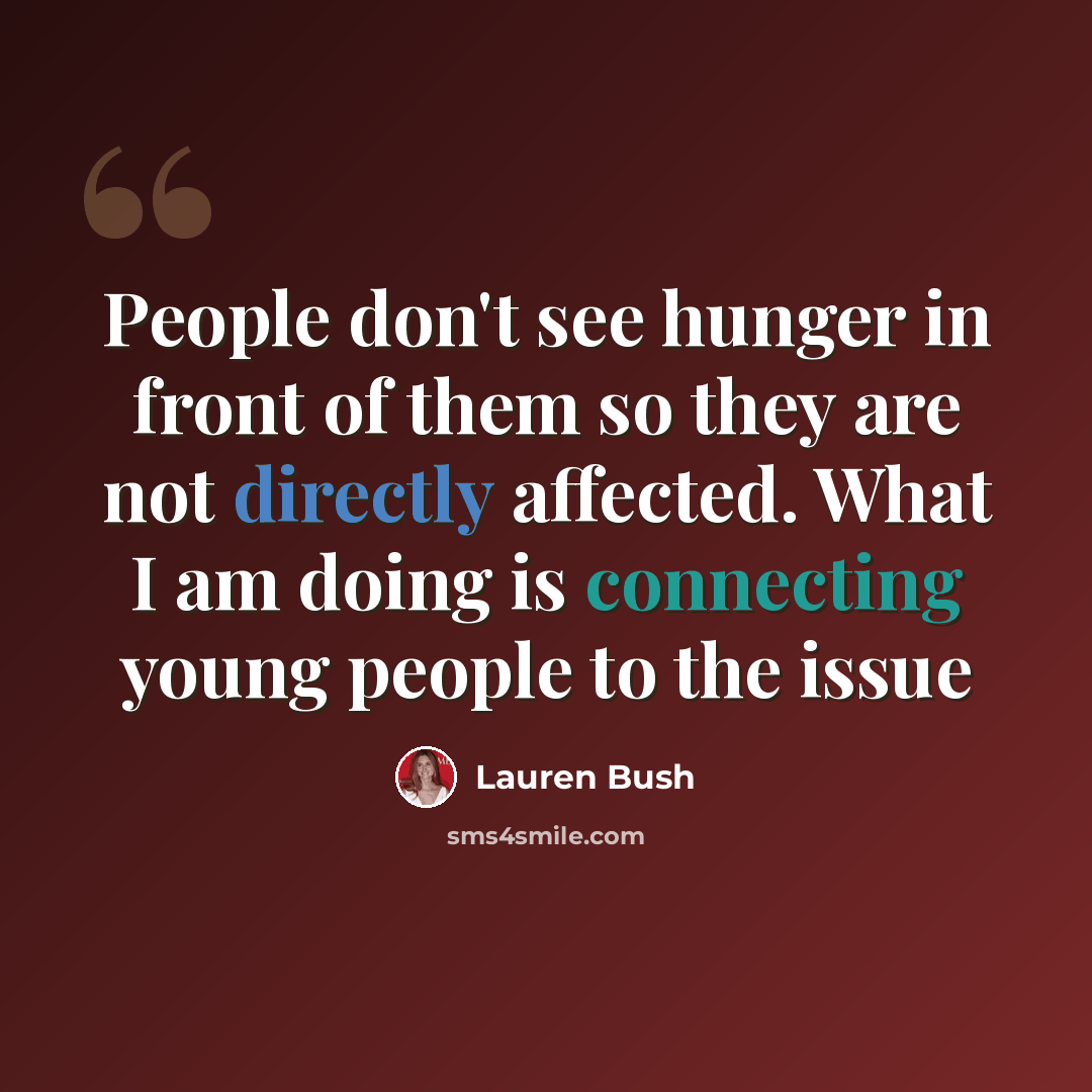 “People don't see hunger in front of them so they are not directly affected. What I am doing is connecting young people to the issue” quote by Lauren Bush