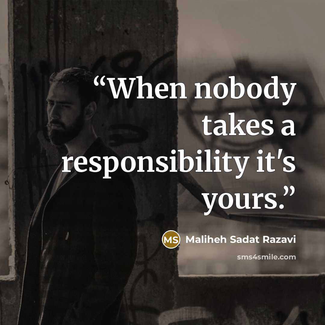 “When nobody takes a responsibility it's yours.” quote by Maliheh Sadat Razavi