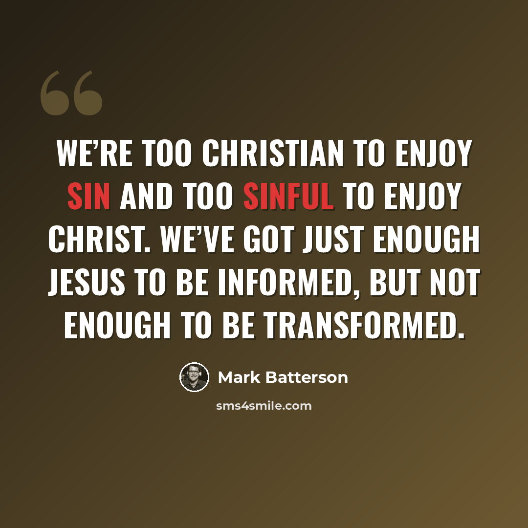 “We’re too Christian to enjoy sin and too sinful to enjoy Christ. We’ve got just enough Jesus to be informed, but not enough to be transformed.” quote by Mark Batterson